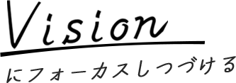 Vision にフォーカスしつづける